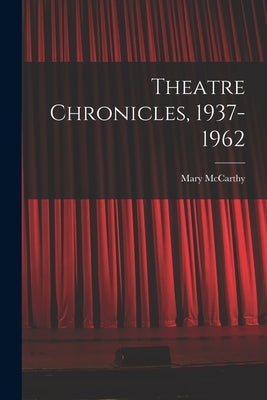 Theatre Chronicles, 1937-1962 by McCarthy, Mary 1912-1989