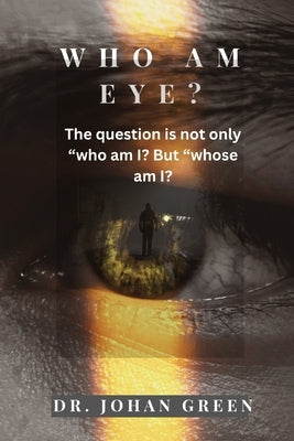 Who Am Eye?: The question is not only 'Who am I?' but 'Whose am I? by Green, Johan