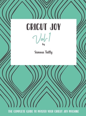 Cricut Joy: The Complete Guide to Master Your Cricut Joy Machine by Tally, Sienna