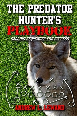 The Predator Hunter's Playbook: Calling Sequences for Success by Lewand, Andrew L.