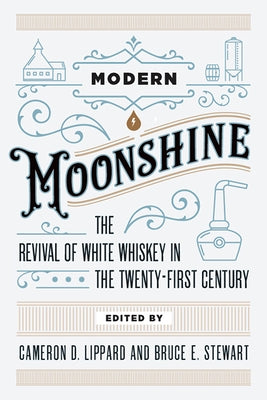 Modern Moonshine: The Revival of White Whiskey in the Twenty-First Century by Lippard, Cameron D.