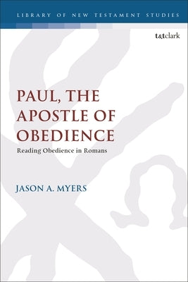 Paul, the Apostle of Obedience: Reading Obedience in Romans by Myers, Jason A.