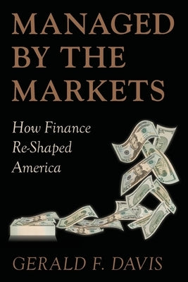 Managed by the Markets: How Finance Reshaped America by Davis, Gerald F.