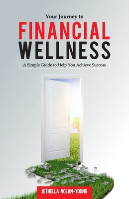 Your Journey to Financial Wellness: A Simple Guide to Help You Achieve Success by Nolan-Young, Jethella