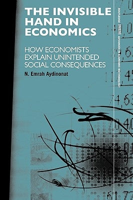 The Invisible Hand in Economics: How Economists Explain Unintended Social Consequences by Aydinonat, N. Emrah