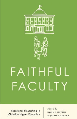 Faithful Faculty: Vocational Flourishing in Christian Higher Education by Shatzer, Jacob