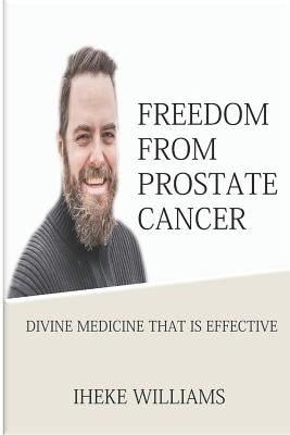 Freedom from Prostate Cancer: Divine Medicine That Is Effective by Williams, Iheke