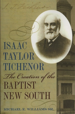 Isaac Taylor Tichenor: The Creation of the Baptist New South by Williams, Michael, Sr.