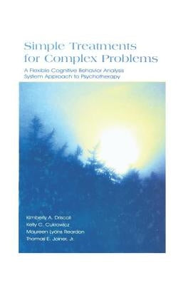 Simple Treatments for Complex Problems: A Flexible Cognitive Behavior Analysis System Approach To Psychotherapy by Driscoll, Kimberly a.