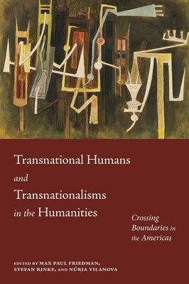 Transnational Humans and Transnationalisms in the Humanities: Crossing Boundaries in the Americas by Friedman, Max Paul