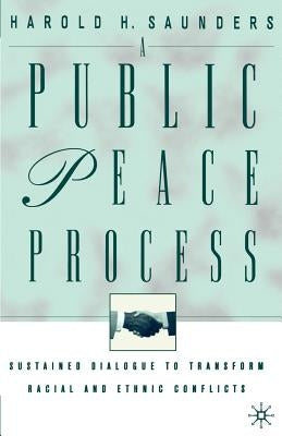 A Public Peace Process: Sustained Dialogue to Transform Racial and Ethnic Conflicts by Saunders, H.