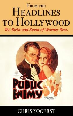 From the Headlines to Hollywood: The Birth and Boom of Warner Bros. by Yogerst, Chris