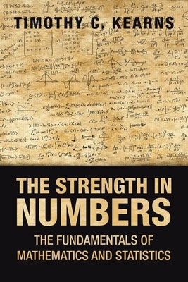 The Strength in Numbers: The Fundamentals of Mathematics and Statistics by Kearns, Timothy C.