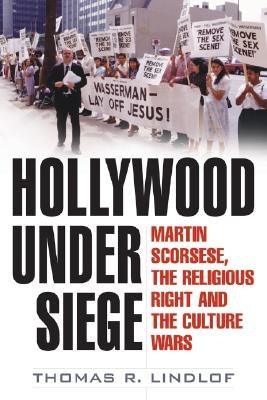 Hollywood Under Siege: Martin Scorsese, the Religious Right, and the Culture Wars by Lindlof, Thomas R.