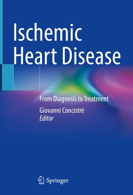 Ischemic Heart Disease: From Diagnosis to Treatment by Concistrè, Giovanni