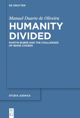 Humanity Divided: Martin Buber and the Challenges of Being Chosen by Duarte de Oliveira, Manuel