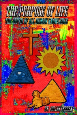 The Purpose Of Life: The depth of all human knowledge by Ferren, Collin Mitchell