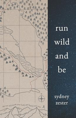 Run Wild and Be: A Collection of Poems & Stories Inspired by Wild Spaces & Endurance Running. by Zester, Sydney