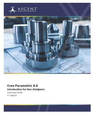Creo Parametric 8.0: Introduction for Non-Designers by Ascent - Center for Technical Knowledge