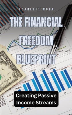 The Financial Freedom Blueprint: Creating Passive Income Streams by Nora, Scarlett