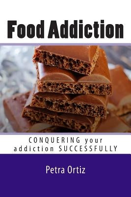 Food Addiction: Conquering Your Addiction Successfully LARGE PRINT: How to Get Out Of the Clutches of Food Addiction for Good by Ortiz, Petra