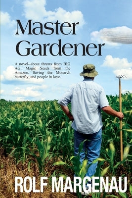 Master Gardener: A novel--about threats from BIG AG, Magic Seeds from the Amazon, Saving the Monarch butterfly, and people in love. by Margenau, Rolf