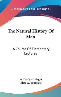 The Natural History Of Man: A Course Of Elementary Lectures by De Quatrefages, A.