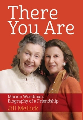 There You Are: Marion Woodman: Biography of a Friendship by Mellick, Jill