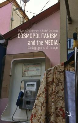 Cosmopolitanism and the Media: Cartographies of Change by Christensen, M.
