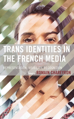 Trans Identities in the French Media: Representation, Visibility, Recognition by Chareyron, Romain