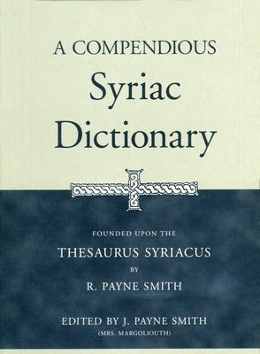 A Compendious Syriac Dictionary: Founded Upon the Thesaurus Syriacus of R. Payne Smith by Smith, Robert
