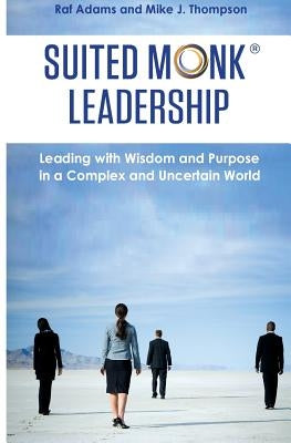 Suited Monk Leadership: Leading with Wisdom and Purpose in a Complex and Uncertain World by Thompson, Mike J.