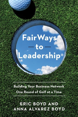 Fairways to Leadership(r): Building Your Business Network One Round of Golf at a Time by Boyd, Eric