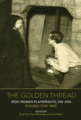 The Golden Thread: Irish Women Playwrights, Volume 1 (1716-1992) by Clare, David