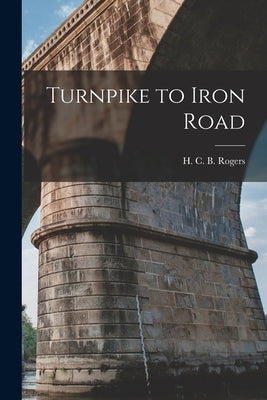 Turnpike to Iron Road by Rogers, H. C. B. (Hugh Cuthbert Basset)