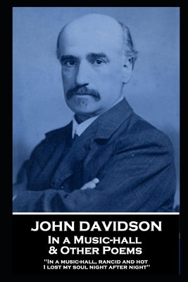 John Davidson - In a Music-hall & Other Poems: 'In a music-hall, rancid and hot, I lost my soul night after night'' by Davidson, John
