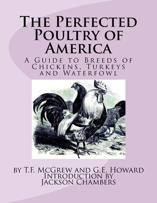 The Perfected Poultry of America: A Guide to Breeds of Chickens, Turkeys and Waterfowl by Howard, G. E.