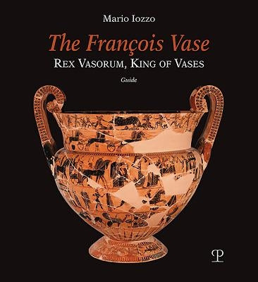 The François Vase: Rex Vasorum, King of Vases by Iozzo, Mario