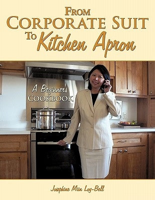 From Corporate Suit To Kitchen Apron: A Beginner's Cookbook by Loy-Bell, Josephine Miin