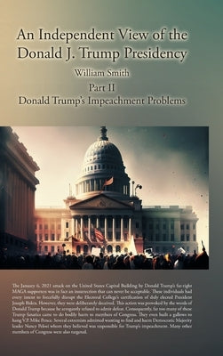 An Independent View of the Donald J. Trump Presidency: Part II Donald Trump's Impeachment Problems by Smith, William