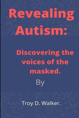 Revealing Autism: Discovering the voices of the masked by Walker, Troy D.