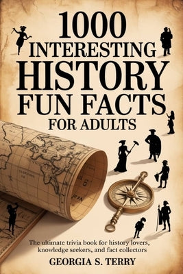 1000 Interesting History Fun Facts for Adults: The Ultimate Trivia Book for History Lovers, Knowledge Seekers, and Fact Collectors by Terry, Georgia S.