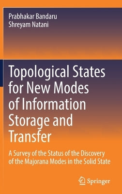 Topological States for New Modes of Information Storage and Transfer: A Survey of the Status of the Discovery of the Majorana Modes in the Solid State by Bandaru, Prabhakar