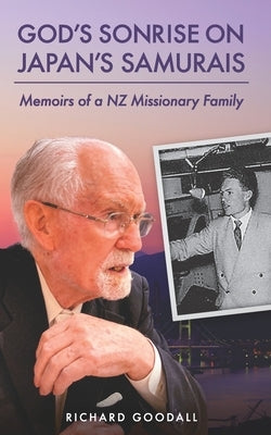 God's Sonrise on Japan's Samurais: Memoirs of a NZ Missionary Family by Goodall, Russell