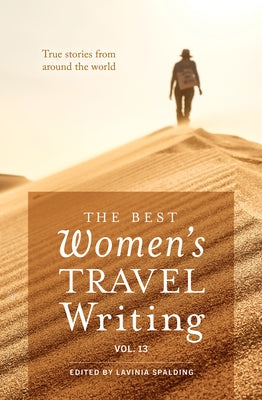 The Best Women's Travel Writing, Volume 13: True Stories from Around the World by Spalding, Lavinia