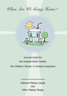 When Are We Going Home? Survival Guide for the Hospital Roller Coaster: Two Mothers' Stories: A Christian Inspiration by Caudle, Deborah Mabray