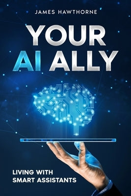 Your AI Ally: Living with Smart Assistants by Hawthorne, James