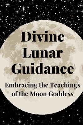 Divine Lunar Guidance: Embracing the Teachings of the Moon Goddess by Callaghan, Nichole
