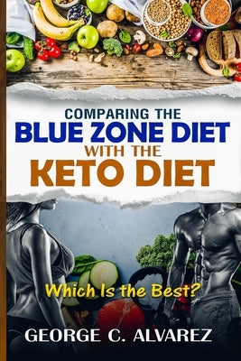 Comparing the Blue Zone Diet With the Keto Diet: Eat Right and Live Long by Alvarez, George C.