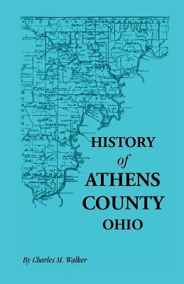 History of Athens County, Ohio, and Incidentally of the Ohio Land Company and the First Settlement of the State at Marietta, with Personal and Biograp by Walker, Charles M.